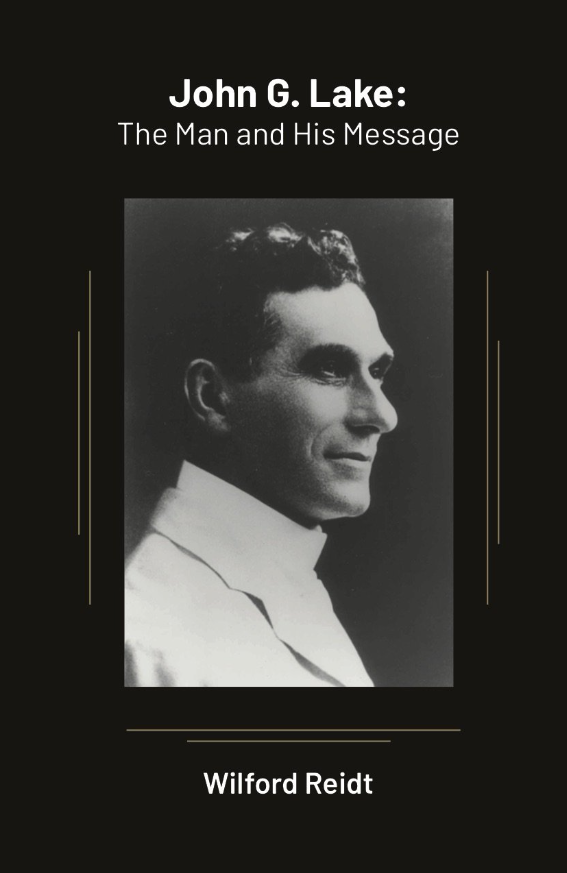 John G. Lake: The Man And His Message By Wilford Reidt (Book)