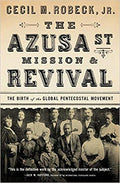 The Azusa St. Mission & Revival: The Birth of the Global Pentecostal Movement By Cecil M Robeck Jr