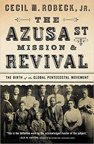 The Azusa St. Mission & Revival: The Birth of the Global Pentecostal Movement By Cecil M Robeck Jr